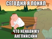 сегодня я понял что ненавижу английский