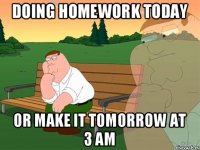 doing homework today or make it tomorrow at 3 am