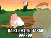 =( Да кто же ты такая ??????