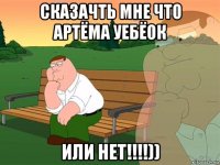 Сказачть мне что артёма уебёок или нет!!!!))