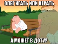 олег игать или играть а может в доту?