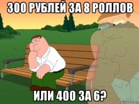 300 рублей за 8 роллов или 400 за 6?