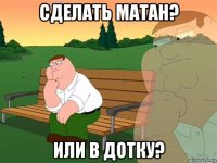 сделать матан? или в дотку?