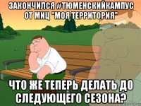 закончился #тюменскийкампус от миц "моя территория" что же теперь делать до следующего сезона?