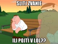 slitj zvanie ili pojti v lol??