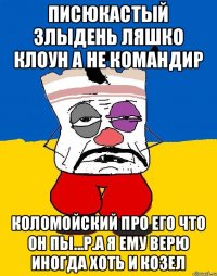 Писюкастый злыдень ляшко клоун а не командир Коломойский про его что он пы...р.а я ему верю иногда хоть и козел