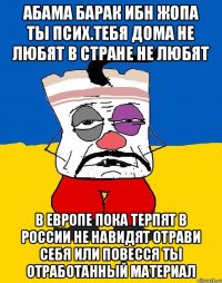 Абама барак ибн жопа ты псих.тебя дома не любят в стране не любят В европе пока терпят в россии не навидят отрави себя или повесся ты отработанный материал