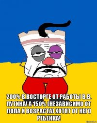  200% в восторге от работы В.В. Путина! А 150% (независимо от пола и возраста) хотят от него ребенка!