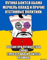 путина боится абама меркель оланд и прочие отстойные политики. россия при путине стала снова супердержавой.бойтесь вражины