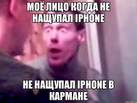 моё лицо когда не нащупал iphone не нащупал iPhone в кармане