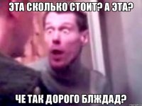 Эта сколько стоит? А эта? Че так дорого блждад?