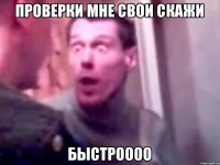 Проверки мне свои скажи Быстроооо