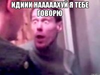 Идиии нааааахуй я тебе говорю 