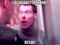 Где падает горнило? Везде!