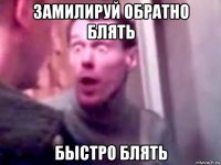 замилируй обратно блять быстро блять