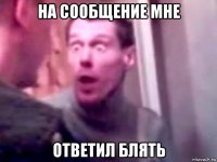 на сообщение мне ответил блять