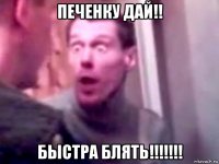 печенку дай!! быстра блять!!!!!!!