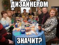 дизайнером значит?