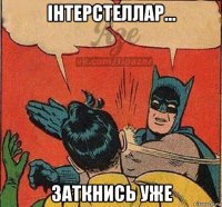 інтерстеллар... заткнись уже