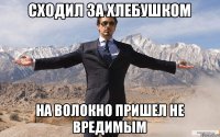 сходил за хлебушком на волокно пришел не вредимым