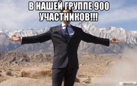 в нашей группе 900 участников!!! 