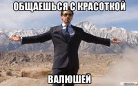 общаешься с красоткой валюшей