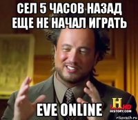 сел 5 часов назад еще не начал играть eve online