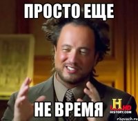 Просто еще Не время