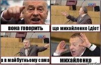 вона говорить що михайленко ідіот а в майбутньому сама михайленко