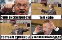 Этим виски привези тем кофе третьим сувениры у нас новый гооооддд!!!