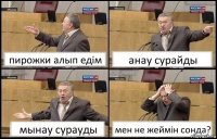 пирожки алып едім анау сурайды мынау сурауды мен не жеймін сонда?