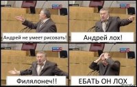 Андрей не умеет рисовать! Андрей лох! Филялонеч!! ЕБАТЬ ОН ЛОХ