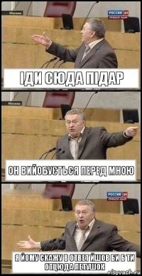 іди сюда підар он вийобується перед мною я йому скажу в ответ йшов би б ти отцюда петушок