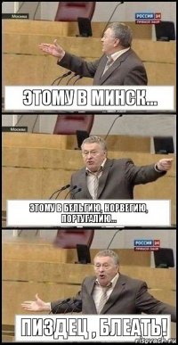 Этому в Минск... Этому в Бельгию, Норвегию, Португалию... Пиздец , блеать!