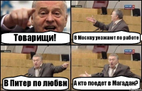 Товарищи! В Москву уезжают по работе В Питер по любви А кто поедет в Магадан?