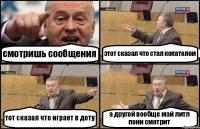 смотришь сообщения этот сказал что стал копателем тот сказал что играет в доту а другой вообще май литл пони смотрит