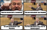 Захотел посмотреть телевизор Там рассказывают про Украину Тут рассказывают про Украину А в России блять хоть что то происходит?