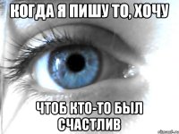 Когда я пишу то, хочу чтоб кто-то был счастлив