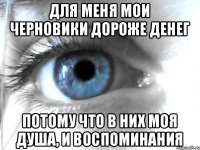 Для меня мои черновики дороже денег Потому что в них моя душа, и воспоминания