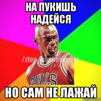 на пукишь надейся но сам не лажай