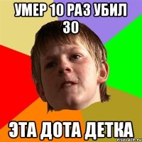 умер 10 раз убил 30 эта дота детка