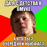 Да я с детства в омуке а кто ты ? очередной ньюфаг ?