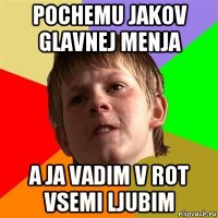 pochemu jakov glavnej menja a ja vadim v rot vsemi ljubim