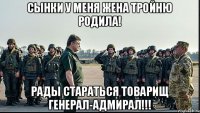 сынки у меня жена тройню родила! рады стараться товарищ генерал-адмирал!!!