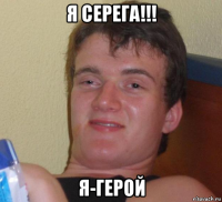 я серега!!! я-герой