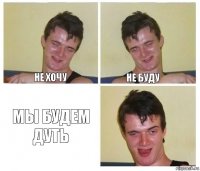 НЕ хочу Не буду мы будем дуть