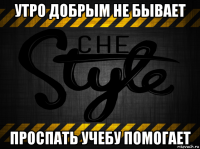 утро добрым не бывает проспать учебу помогает