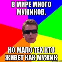 в мире много мужиков, но мало тех кто живет как мужик