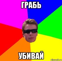 грабь убивай