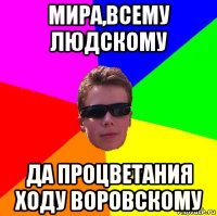 мира,всему людскому да процветания ходу воровскому
